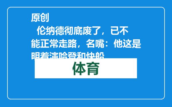 原创            伦纳德彻底废了，已不能正常走路，名嘴：他这是明着演哈登和快船