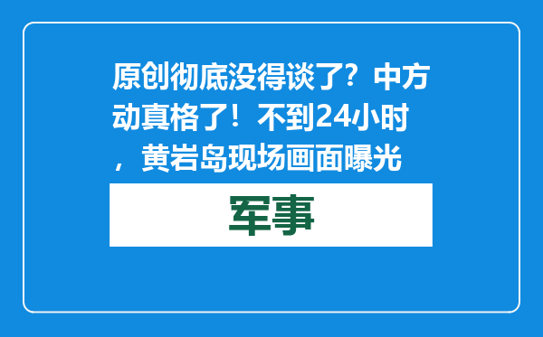 原创            彻底没得谈了？中方动真格了！不到24小时，黄岩岛现场画面曝光