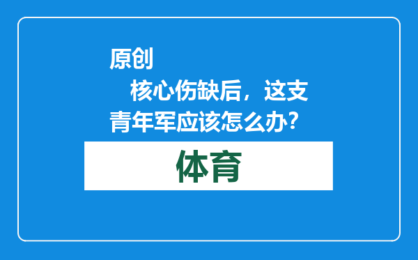 原创            核心伤缺后，这支青年军应该怎么办？