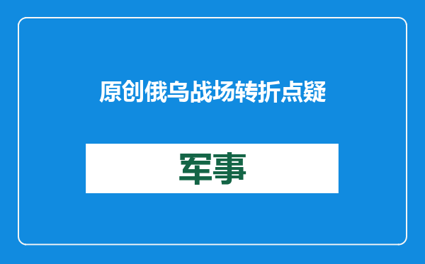 原创            俄乌战场转折点疑出现！同时爆发两场战役，或决定双方最终命运？