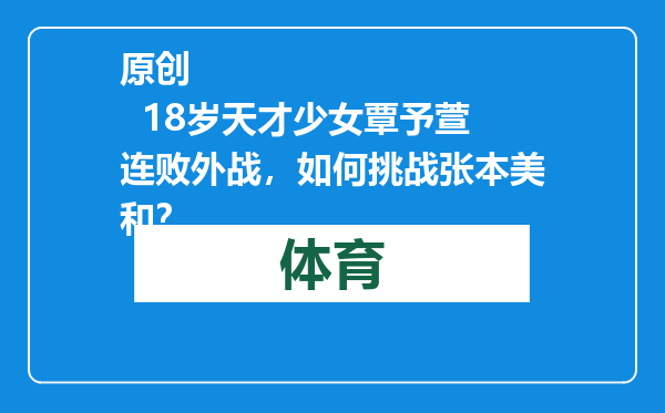 原创            18岁天才少女覃予萱连败外战，如何挑战张本美和？