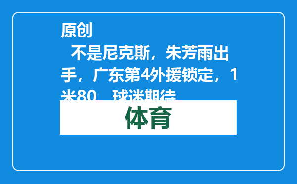 原创            不是尼克斯，朱芳雨出手，广东第4外援锁定，1米80，球迷期待