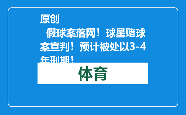 原创            假球案落网！球星赌球案宣判！预计被处以3-4年刑期！
