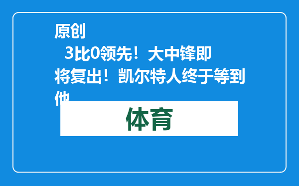 原创            3比0领先！大中锋即将复出！凯尔特人终于等到他
