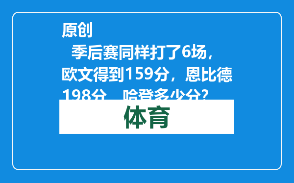 原创            季后赛同样打了6场，欧文得到159分，恩比德198分，哈登多少分？