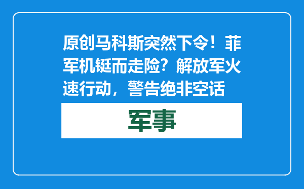 原创            马科斯突然下令！菲军机铤而走险？解放军火速行动，警告绝非空话