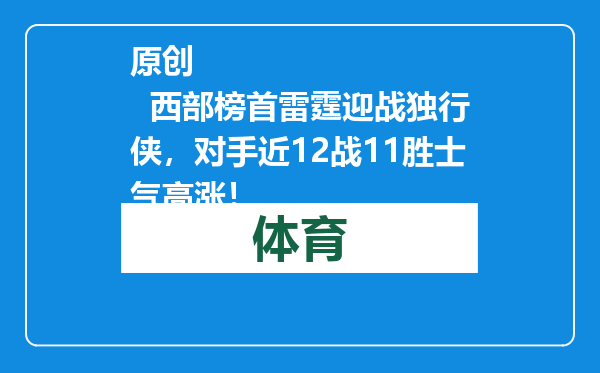 原创            西部榜首雷霆迎战独行侠，对手近12战11胜士气高涨！