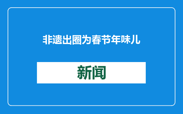 非遗出圈为春节年味儿注入新活力