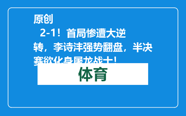原创            2-1！首局惨遭大逆转，李诗沣强势翻盘，半决赛欲化身屠龙战士！