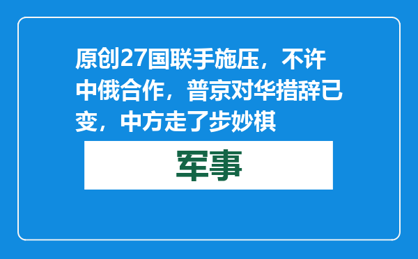 原创            27国联手施压，不许中俄合作，普京对华措辞已变，中方走了步妙棋