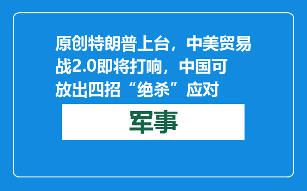 原创            特朗普上台，中美贸易战2.0即将打响，中国可放出四招“绝杀”应对