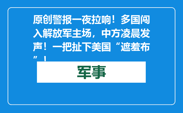 原创            警报一夜拉响！多国闯入解放军主场，中方凌晨发声！一把扯下美国“遮羞布”！