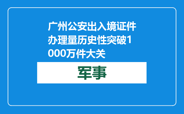 广州公安出入境证件办理量历史性突破1000万件大关
