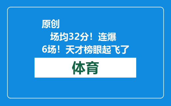 原创            场均32分！连爆6场！天才榜眼起飞了