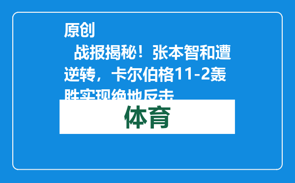 原创            战报揭秘！张本智和遭逆转，卡尔伯格11-2轰胜实现绝地反击