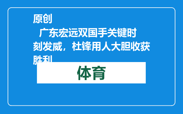 原创            广东宏远双国手关键时刻发威，杜锋用人大胆收获胜利