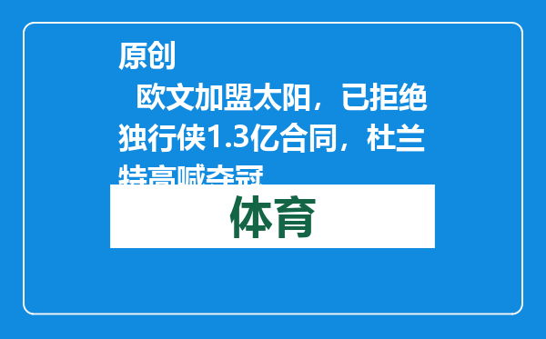 原创            欧文加盟太阳，已拒绝独行侠1.3亿合同，杜兰特高喊夺冠