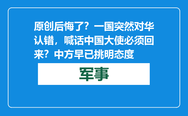 原创            后悔了？一国突然对华认错，喊话中国大使必须回来？中方早已挑明态度