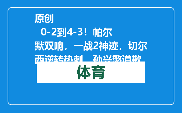 原创            0-2到4-3！帕尔默双响，一战2神迹，切尔西逆转热刺，孙兴慜道歉