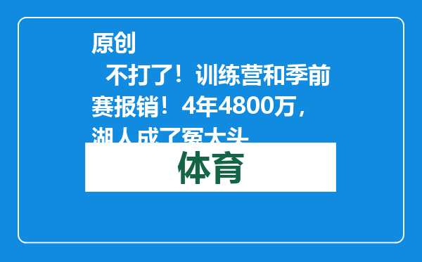 原创            不打了！训练营和季前赛报销！4年4800万，湖人成了冤大头