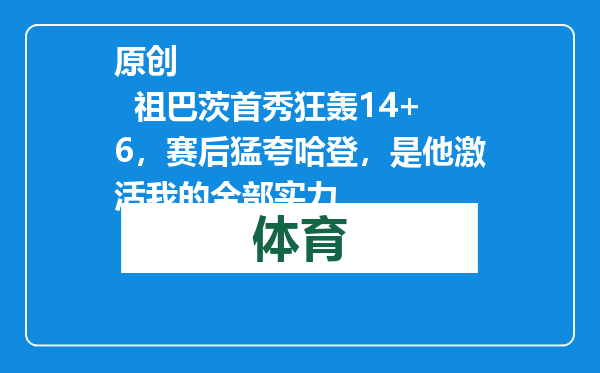 原创            祖巴茨首秀狂轰14+6，赛后猛夸哈登，是他激活我的全部实力