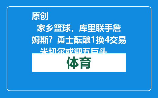 原创            家乡篮球，库里联手詹姆斯？勇士酝酿1换4交易，米切尔或迎五巨头
