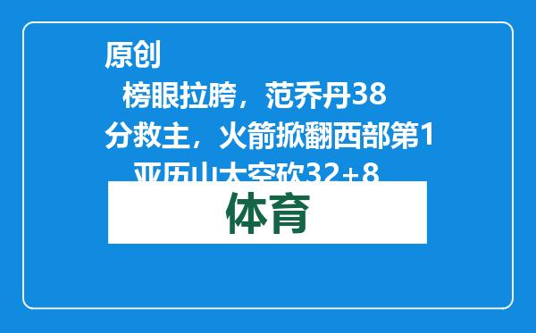 原创            榜眼拉胯，范乔丹38分救主，火箭掀翻西部第1，亚历山大空砍32+8