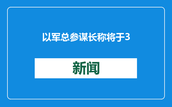 以军总参谋长称将于3月引咎辞职