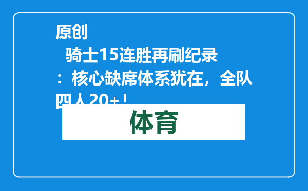 原创            骑士15连胜再刷纪录：核心缺席体系犹在，全队四人20+！