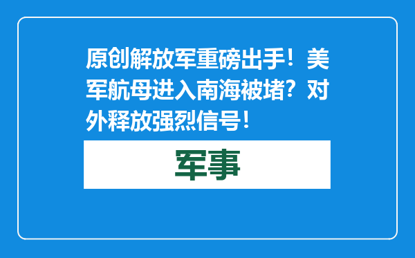 原创            解放军重磅出手！美军航母进入南海被堵？对外释放强烈信号！