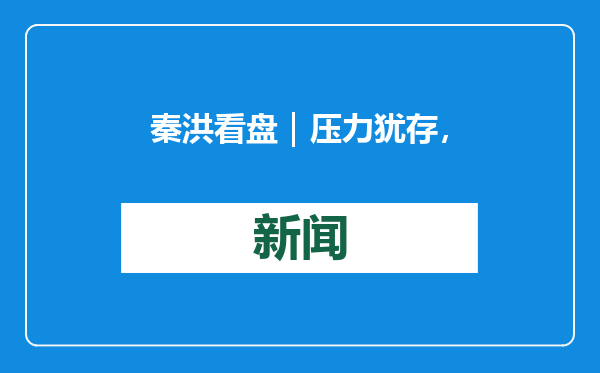 秦洪看盘｜压力犹存，难掩机构资金积极调仓信号