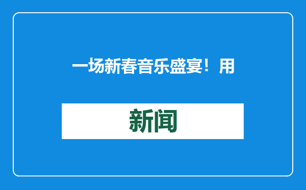 一场新春音乐盛宴！用11首中外名曲致敬共和国的科学家们