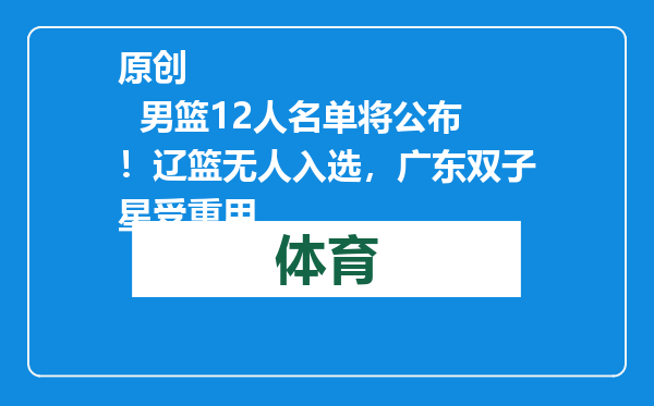 原创            男篮12人名单将公布！辽篮无人入选，广东双子星受重用