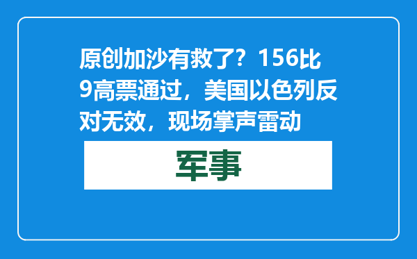 原创            加沙有救了？156比9高票通过，美国以色列反对无效，现场掌声雷动