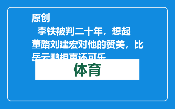 原创            李铁被判二十年，想起董路刘建宏对他的赞美，比岳云鹏相声还可乐