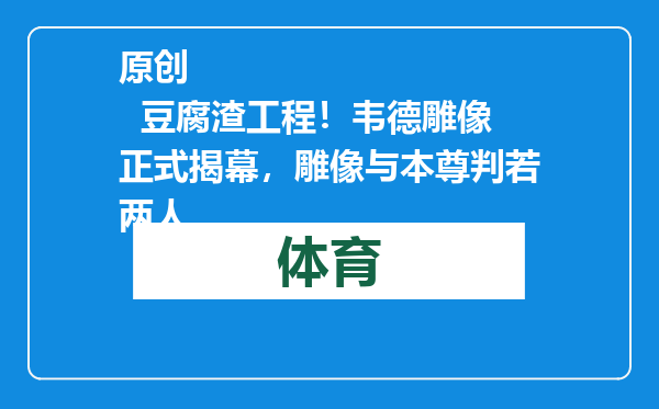 原创            豆腐渣工程！韦德雕像正式揭幕，雕像与本尊判若两人