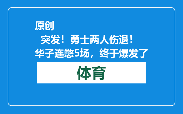 原创            突发！勇士两人伤退！华子连憋5场，终于爆发了