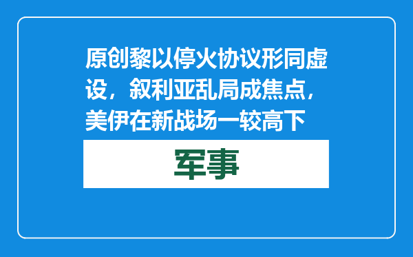 原创            黎以停火协议形同虚设，叙利亚乱局成焦点，美伊在新战场一较高下
