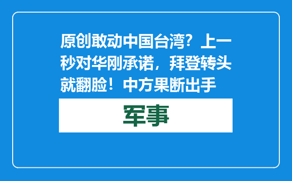 原创            敢动中国台湾？上一秒对华刚承诺，拜登转头就翻脸！中方果断出手