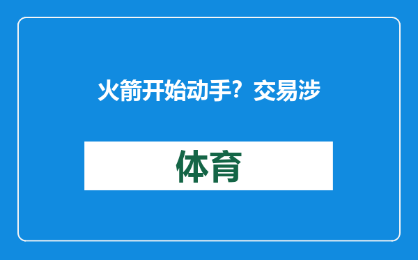 火箭开始动手？交易涉及多位新人，湖勇船也在竞争！