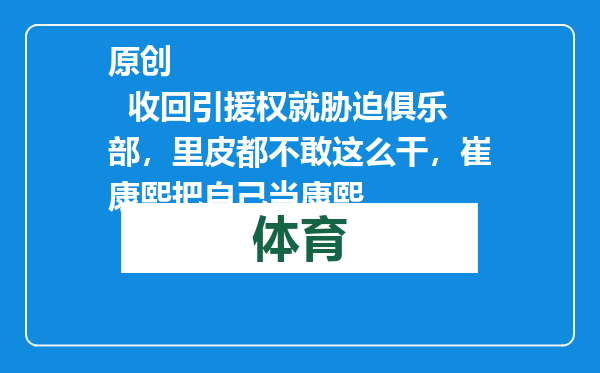 原创            收回引援权就胁迫俱乐部，里皮都不敢这么干，崔康熙把自己当康熙