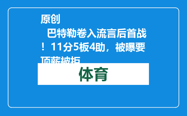 原创            巴特勒卷入流言后首战！11分5板4助，被曝要顶薪被拒