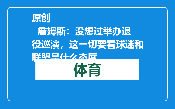 原创            詹姆斯：没想过举办退役巡演，这一切要看球迷和联盟是什么态度