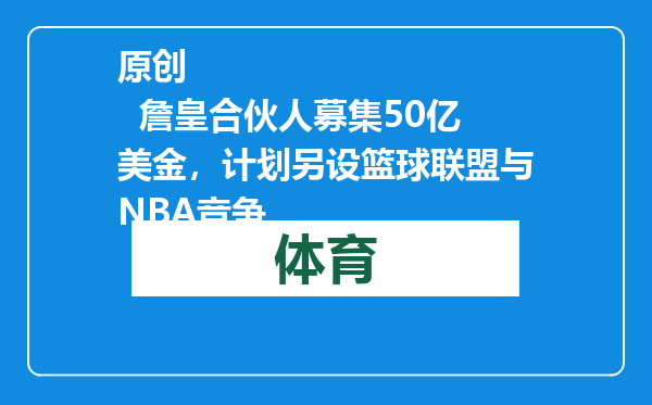 原创            詹皇合伙人募集50亿美金，计划另设篮球联盟与NBA竞争