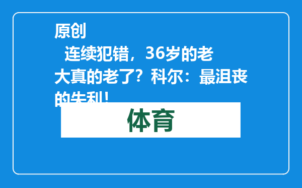 原创            连续犯错，36岁的老大真的老了？科尔：最沮丧的失利！