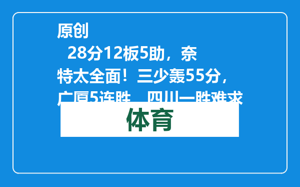 原创            28分12板5助，奈特太全面！三少轰55分，广厦5连胜，四川一胜难求
