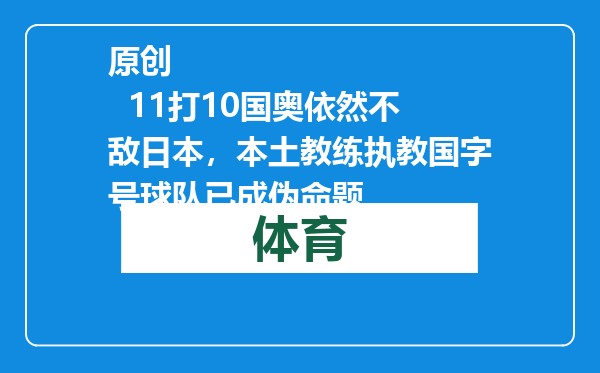 原创            11打10国奥依然不敌日本，本土教练执教国字号球队已成伪命题
