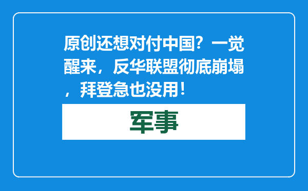 原创            还想对付中国？一觉醒来，反华联盟彻底崩塌，拜登急也没用！