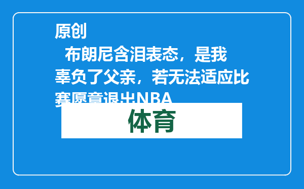 原创            布朗尼含泪表态，是我辜负了父亲，若无法适应比赛愿意退出NBA