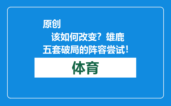 原创            该如何改变？雄鹿五套破局的阵容尝试！
